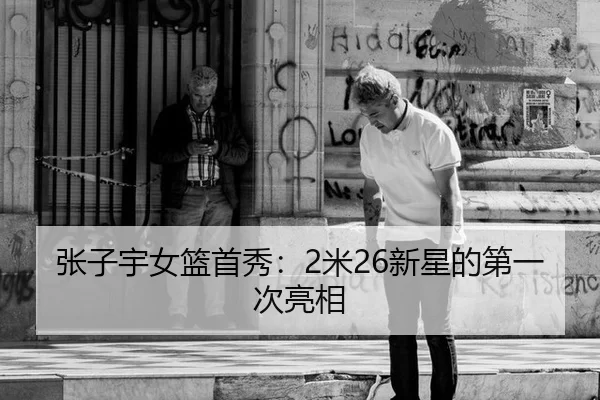 张子宇女篮首秀：2米26新星的第一次亮相